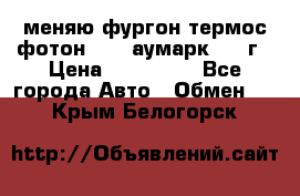 меняю фургон термос фотон 3702 аумарк 2013г › Цена ­ 400 000 - Все города Авто » Обмен   . Крым,Белогорск